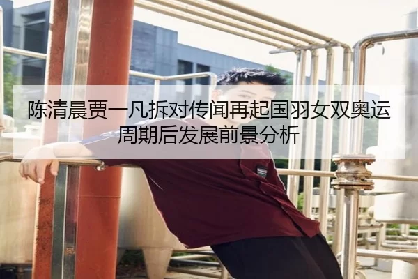 陈清晨贾一凡拆对传闻再起国羽女双奥运周期后发展前景分析
