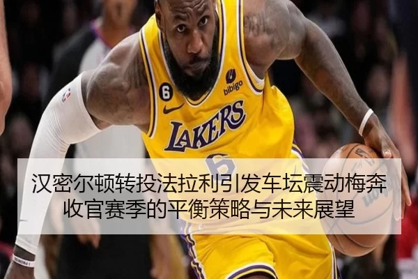 汉密尔顿转投法拉利引发车坛震动梅奔收官赛季的平衡策略与未来展望